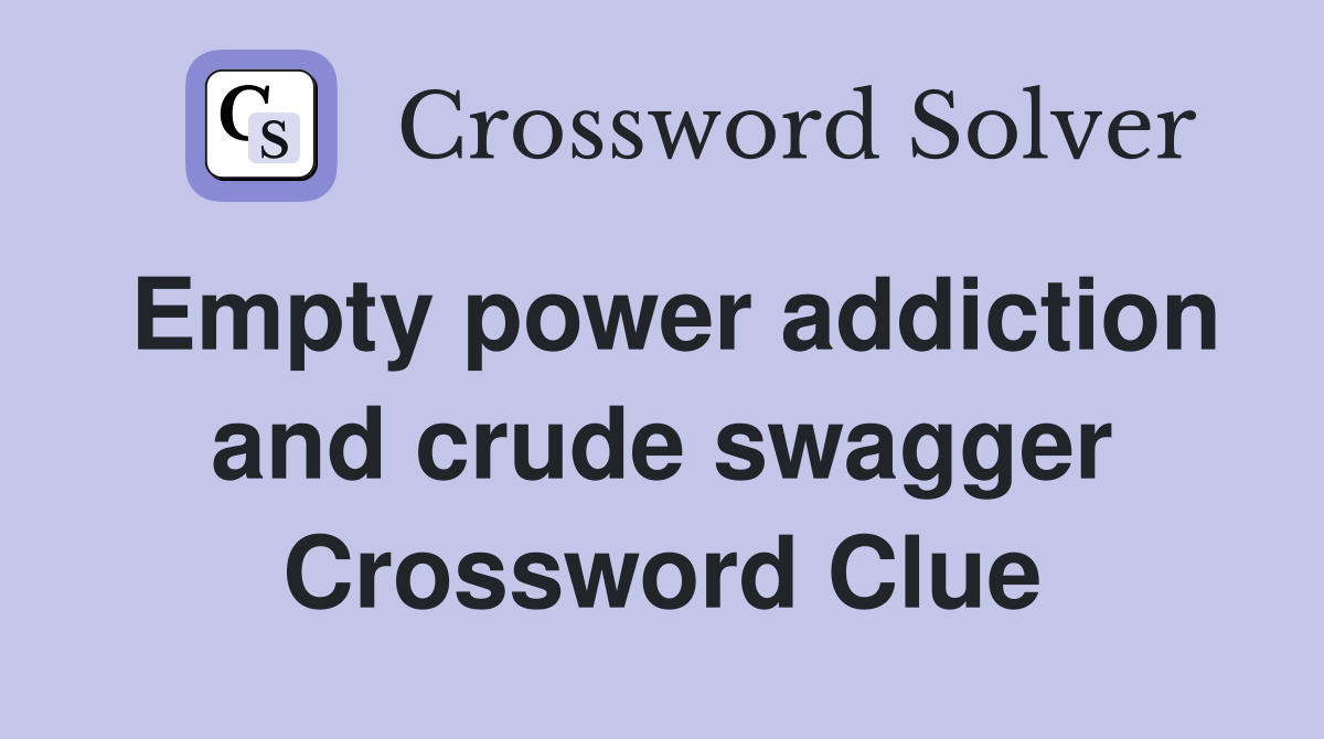 Empty power addiction and crude swagger Crossword Clue