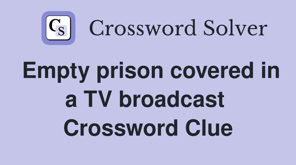 Empty prison covered in a TV broadcast  Crossword Clue