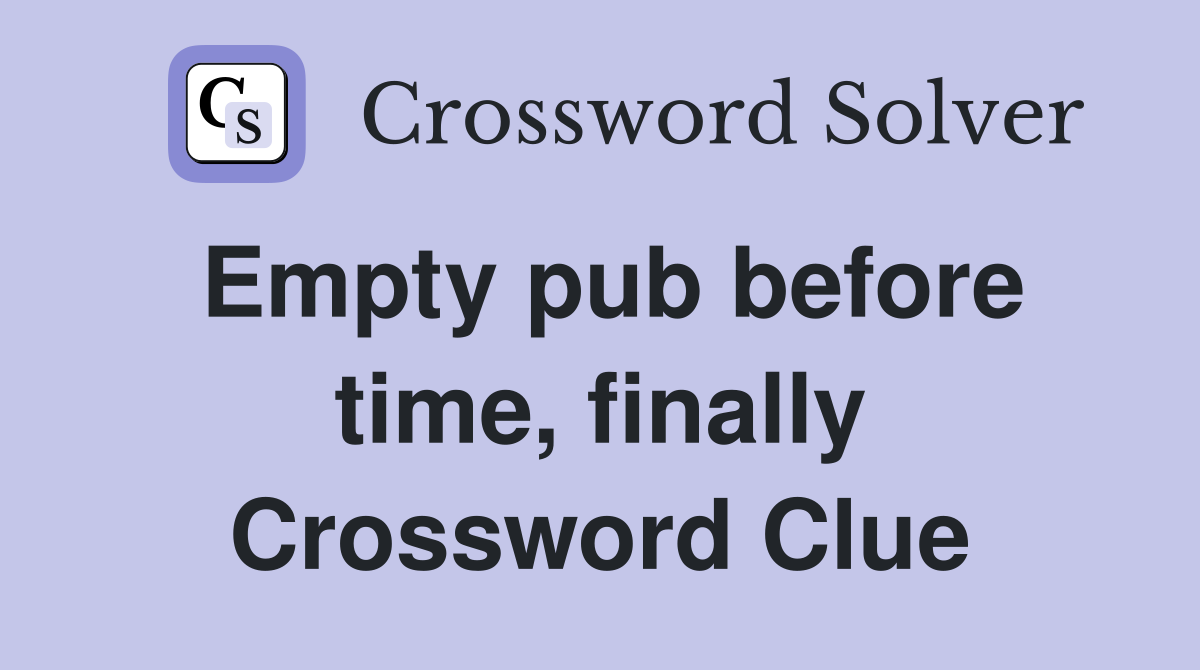 Empty pub before time, finally Crossword Clue