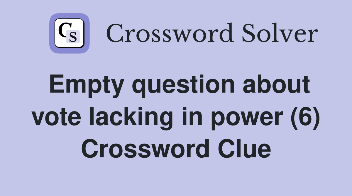 Empty question about vote lacking in power (6) Crossword Clue