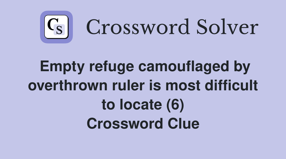Empty refuge camouflaged by overthrown ruler is most difficult to locate (6) Crossword Clue