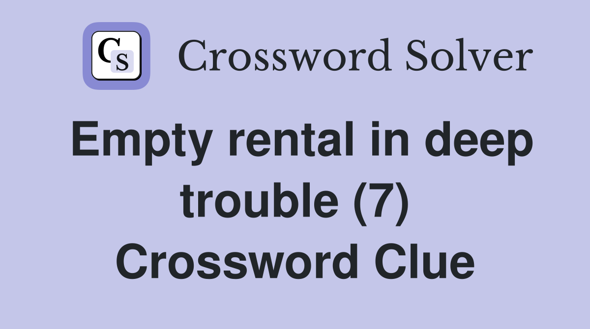 Empty rental in deep trouble (7) Crossword Clue