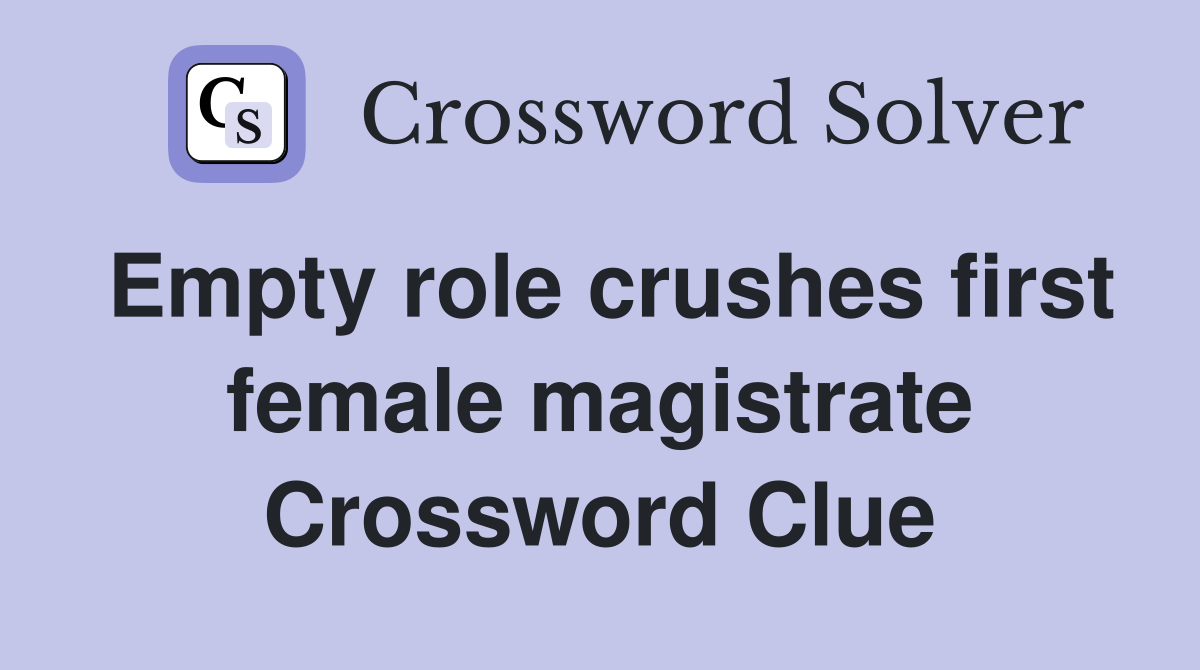Empty role crushes first female magistrate Crossword Clue