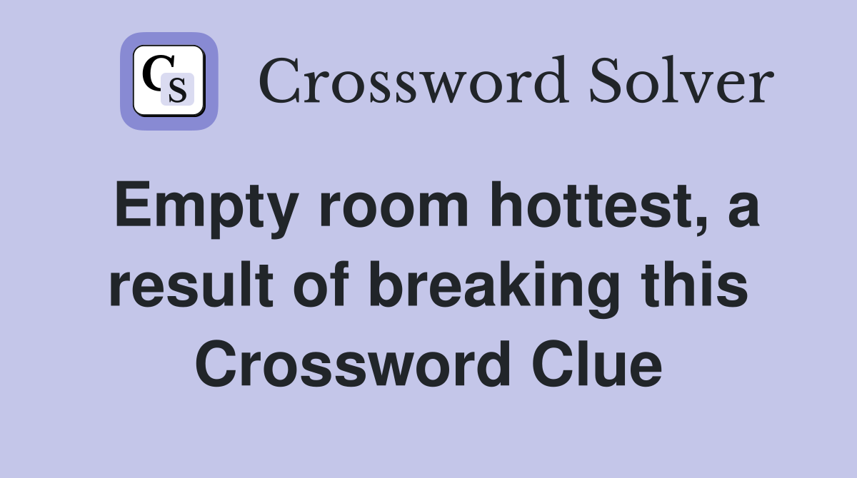 Empty room hottest, a result of breaking this Crossword Clue
