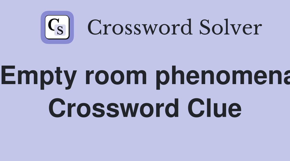 Empty room phenomena Crossword Clue