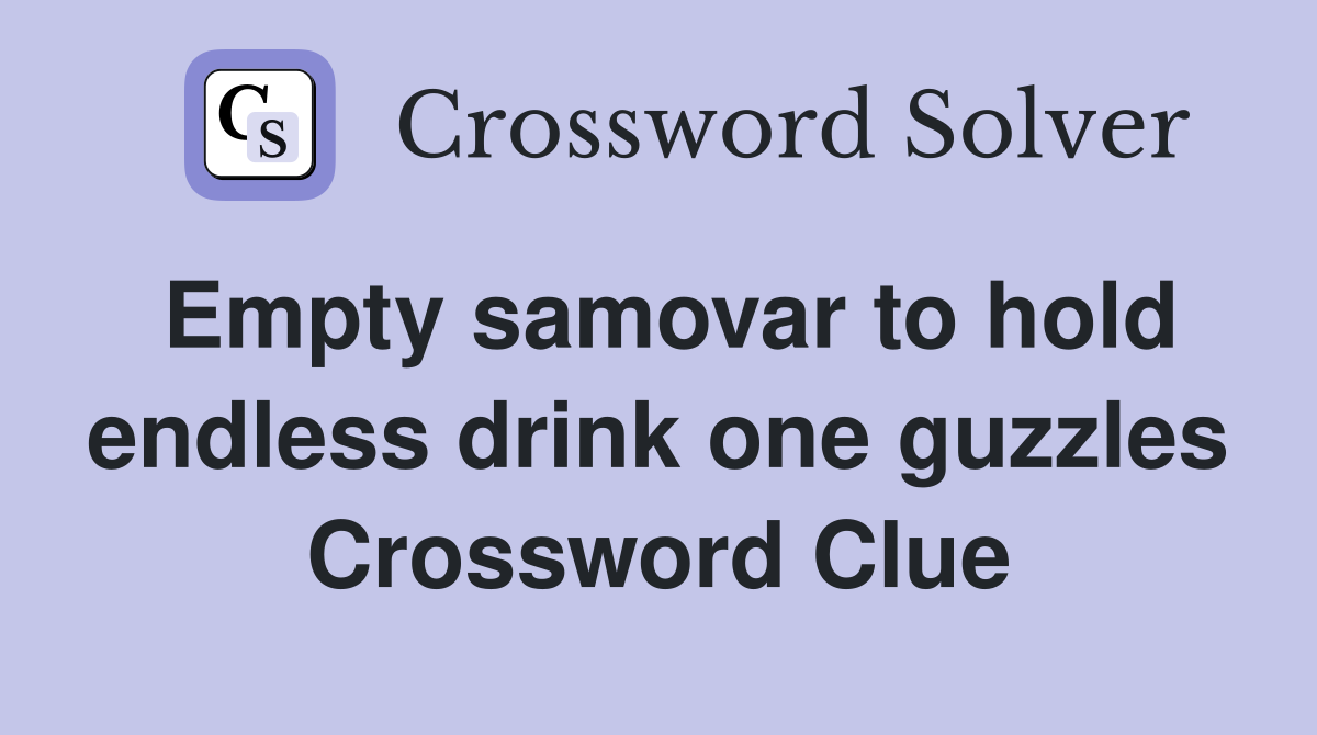 Empty samovar to hold endless drink one guzzles Crossword Clue