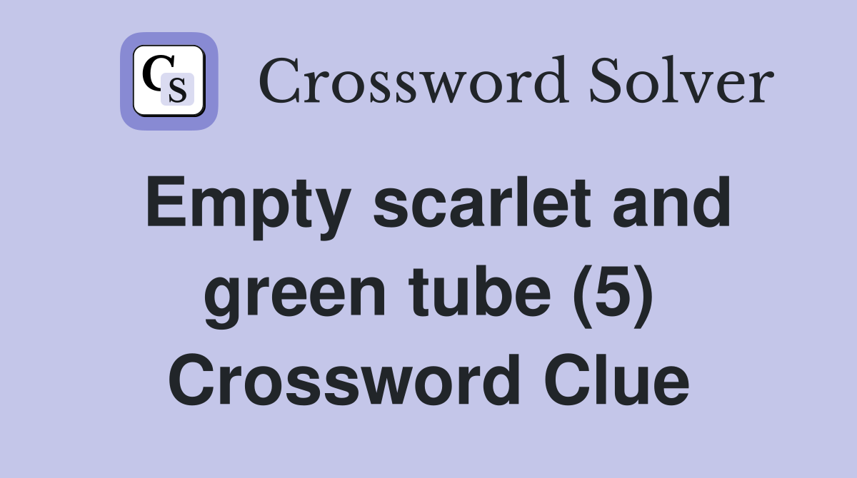 Empty scarlet and green tube (5) Crossword Clue