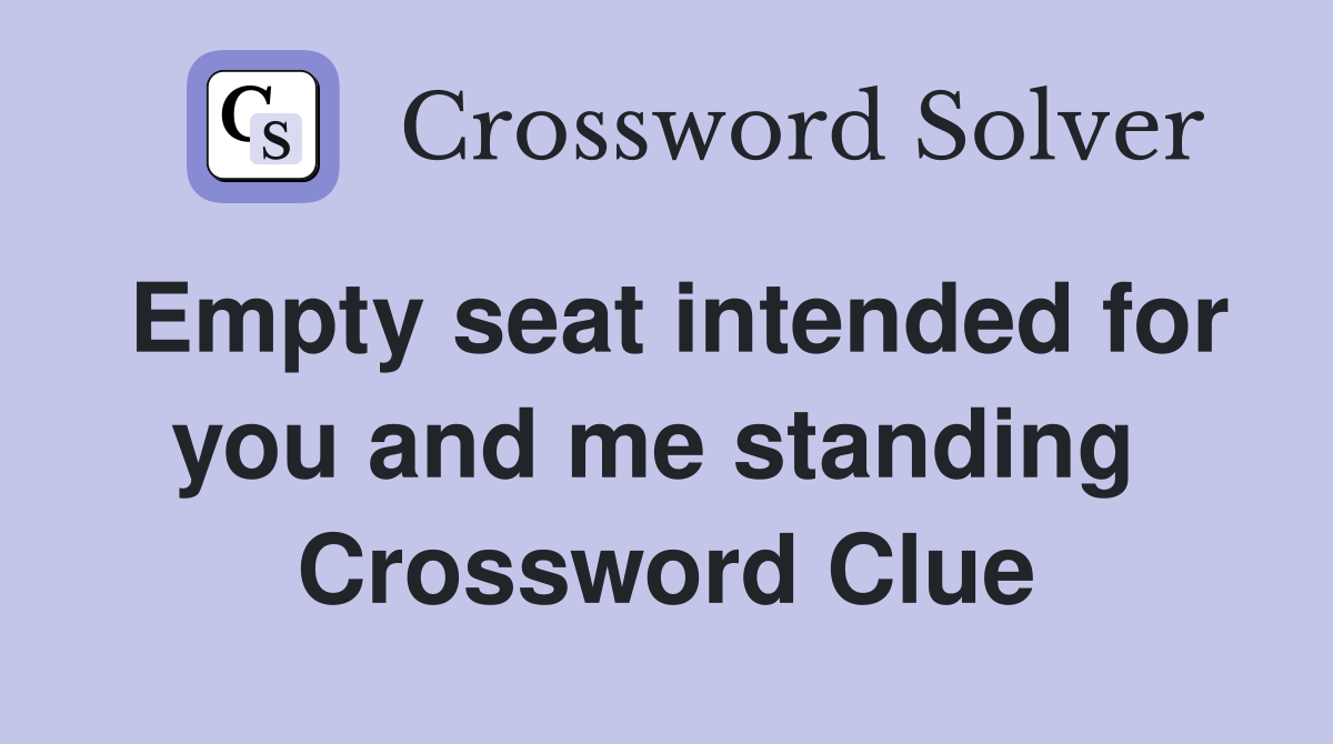 Empty seat intended for you and me standing  Crossword Clue