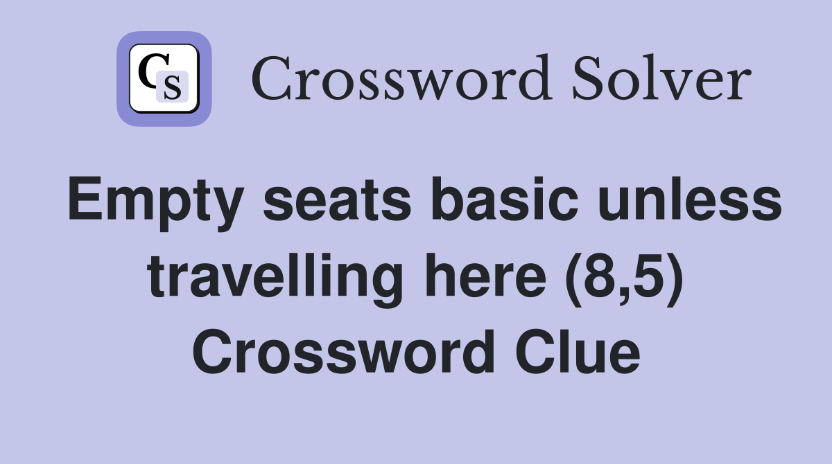 Empty seats basic unless travelling here (8,5) Crossword Clue