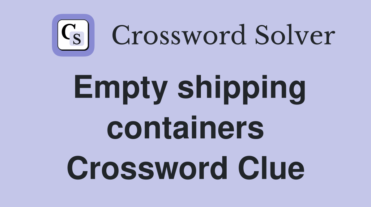Empty shipping containers Crossword Clue