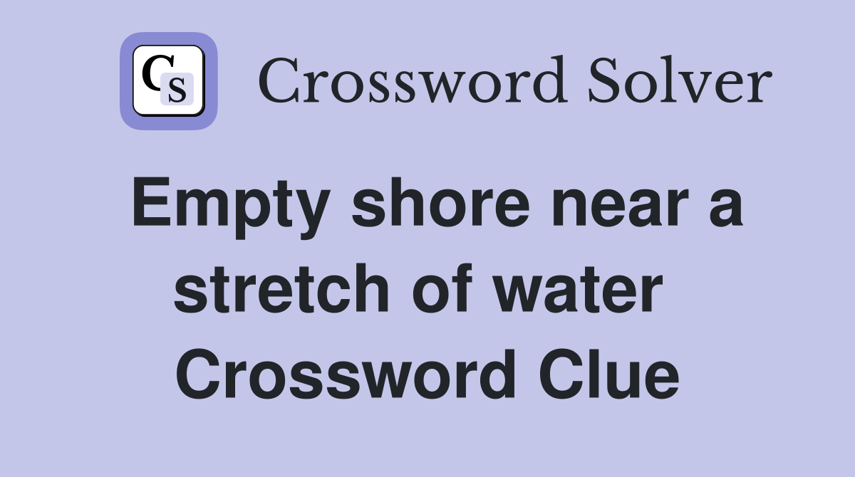 Empty shore near a stretch of water  Crossword Clue