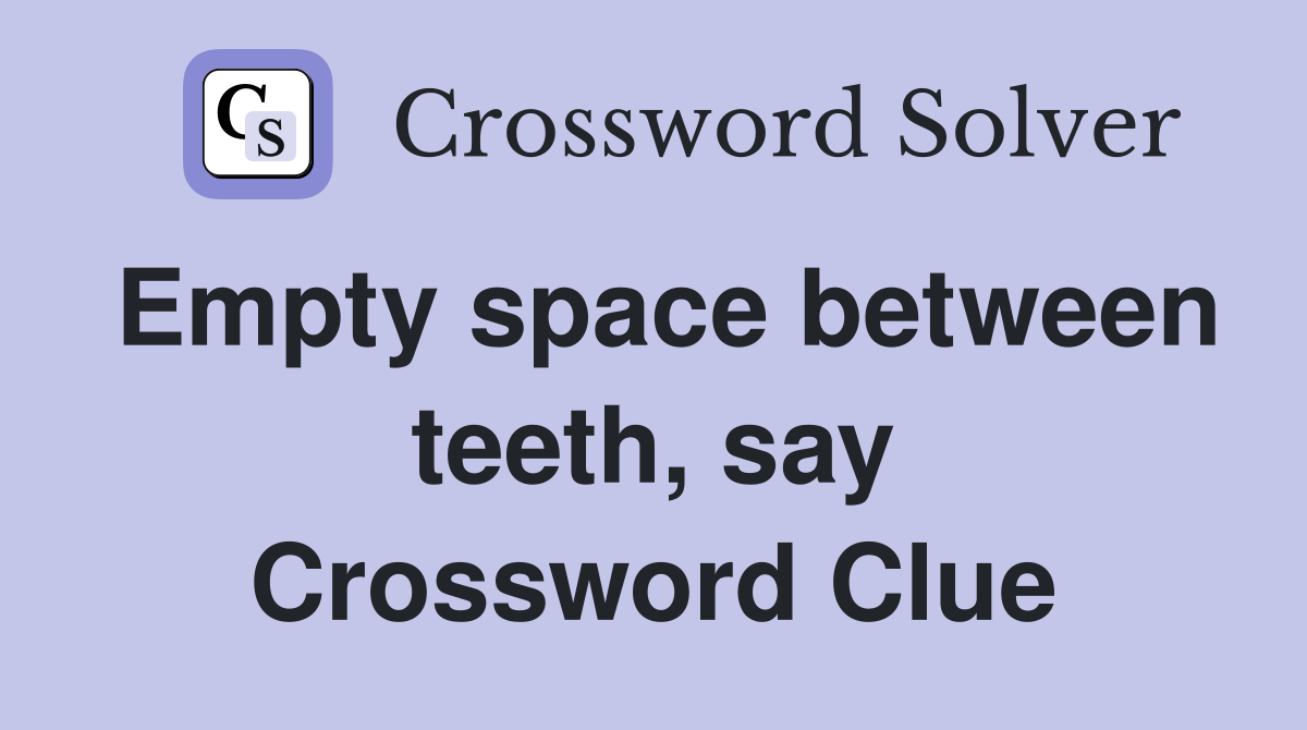 Empty space between teeth, say Crossword Clue