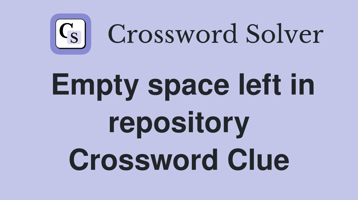 Empty space left in repository Crossword Clue