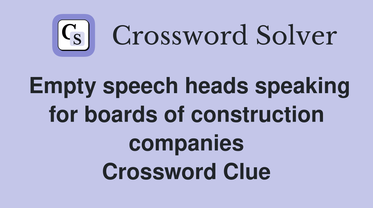 Empty speech heads speaking for boards of construction companies Crossword Clue