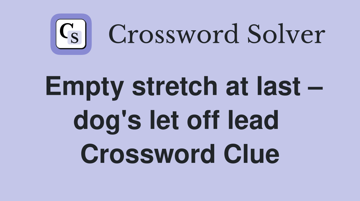 Empty stretch at last – dog's let off lead  Crossword Clue