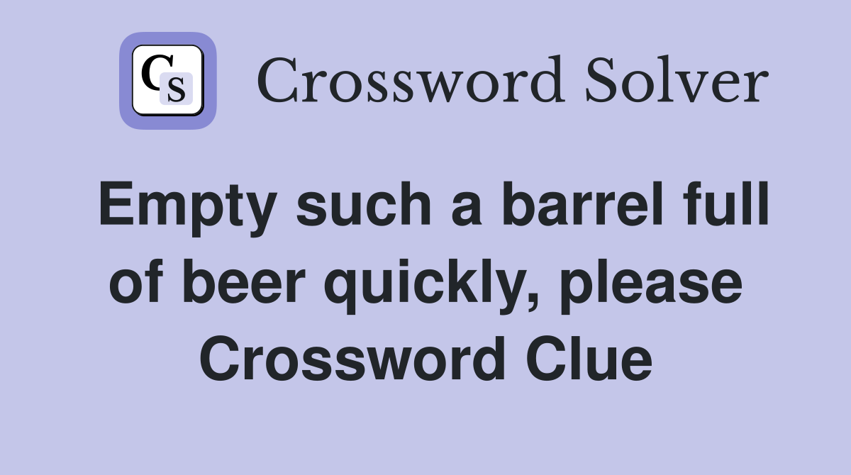 Empty such a barrel full of beer quickly, please Crossword Clue
