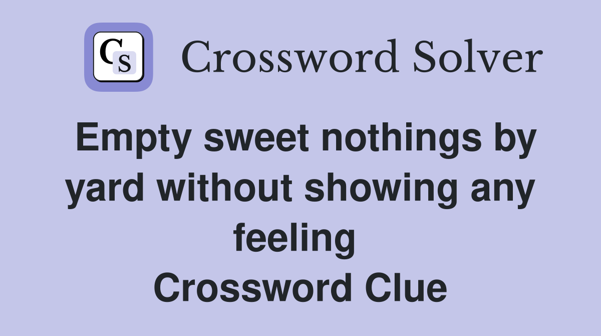 Empty sweet nothings by yard without showing any feeling  Crossword Clue
