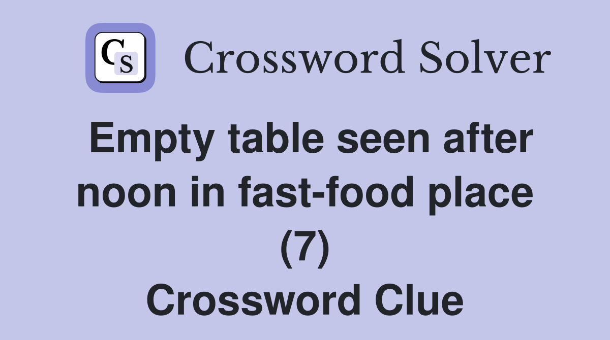 Empty table seen after noon in fast-food place (7) Crossword Clue