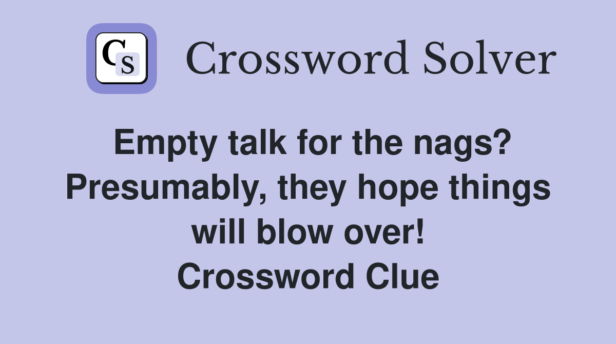 Empty talk for the nags? Presumably, they hope things will blow over! Crossword Clue