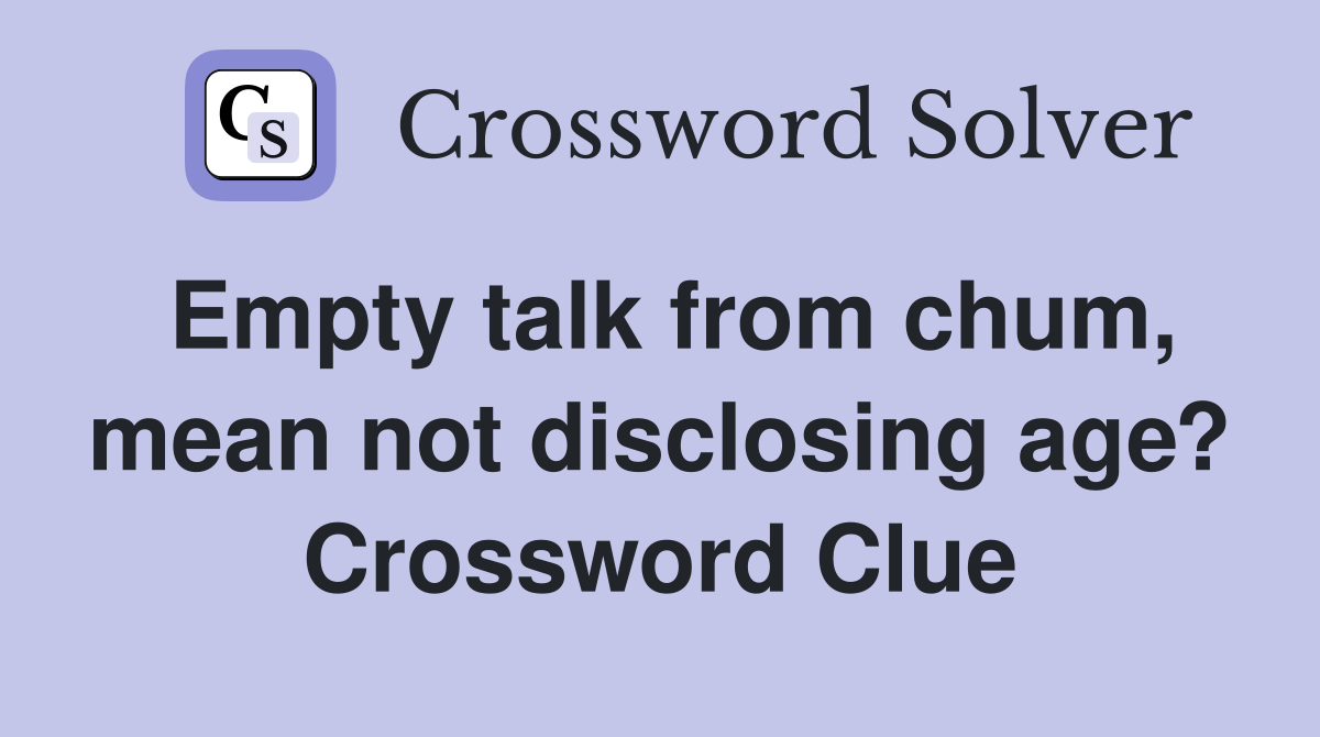 Empty talk from chum, mean not disclosing age? Crossword Clue