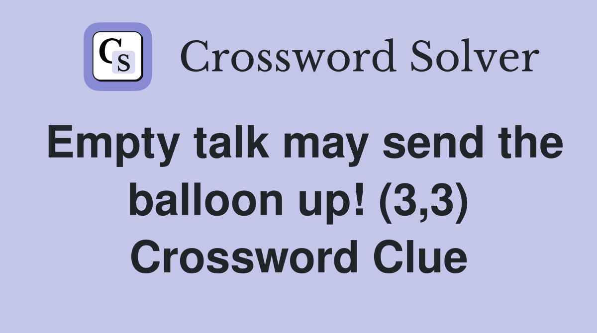Empty talk may send the balloon up! (3,3) Crossword Clue