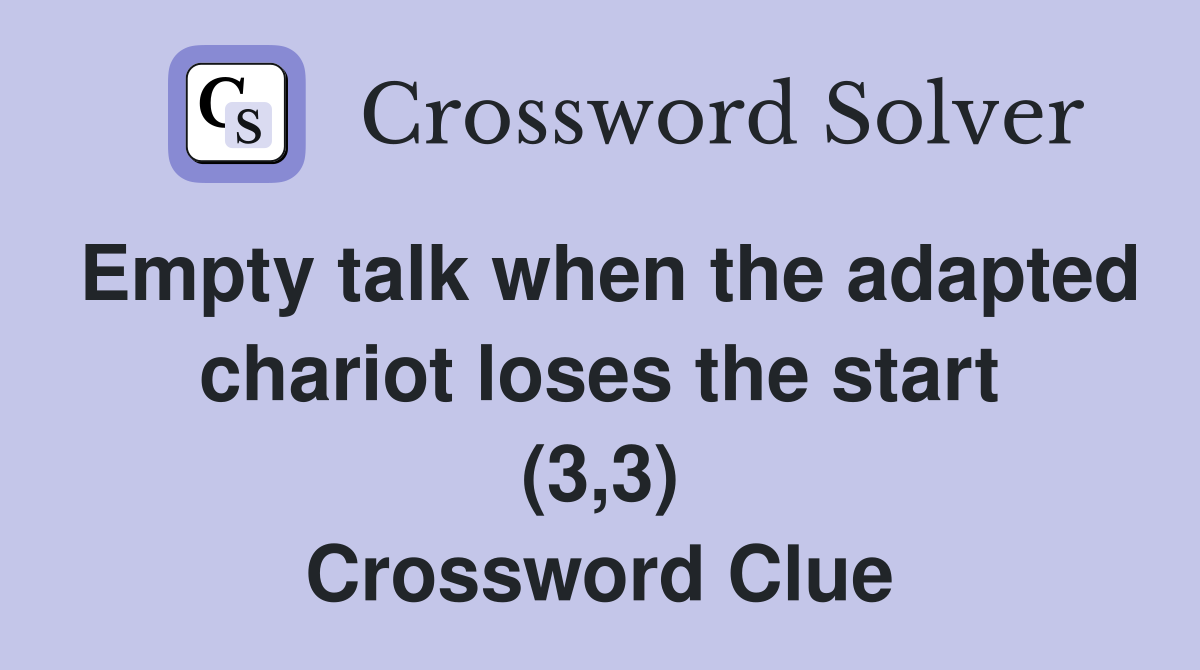 Empty talk when the adapted chariot loses the start (3,3) Crossword Clue