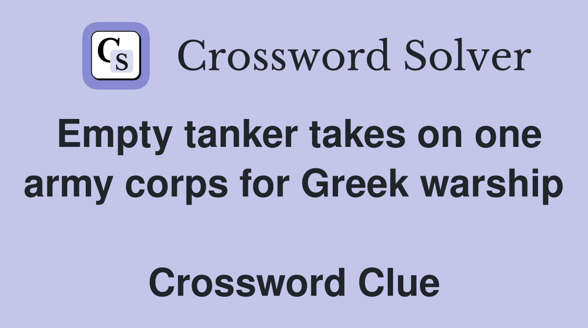 Empty tanker takes on one army corps for Greek warship  Crossword Clue