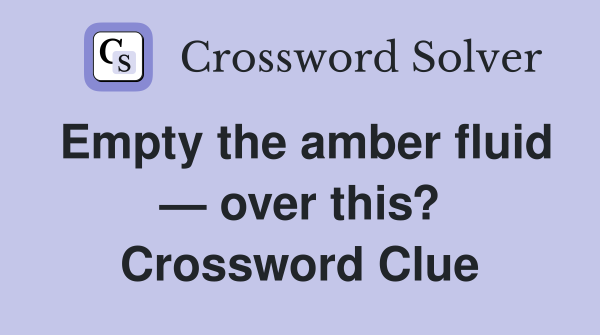 Empty the amber fluid — over this? Crossword Clue