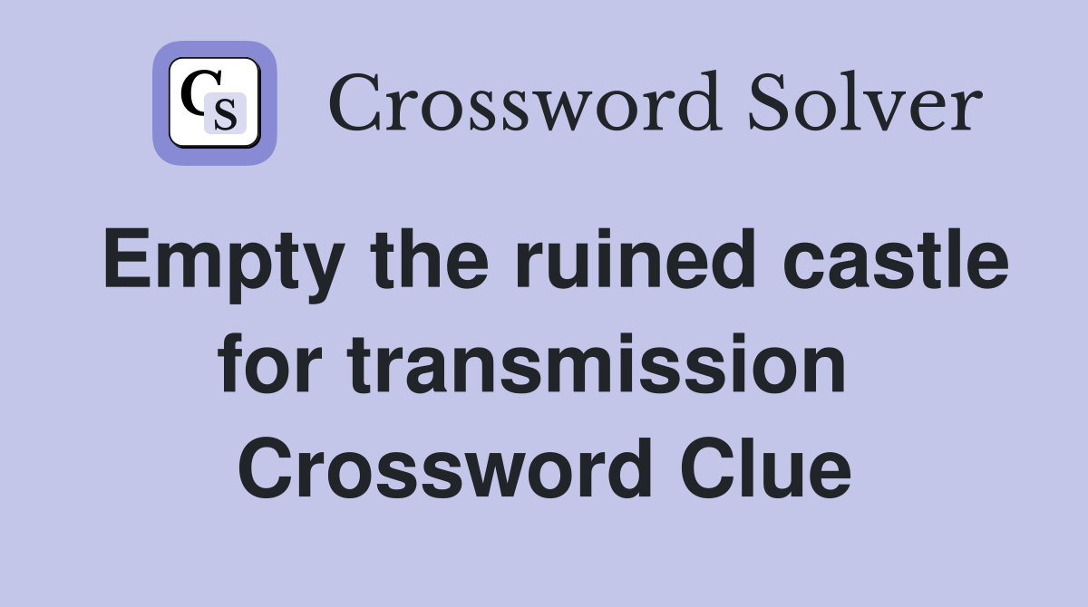Empty the ruined castle for transmission  Crossword Clue