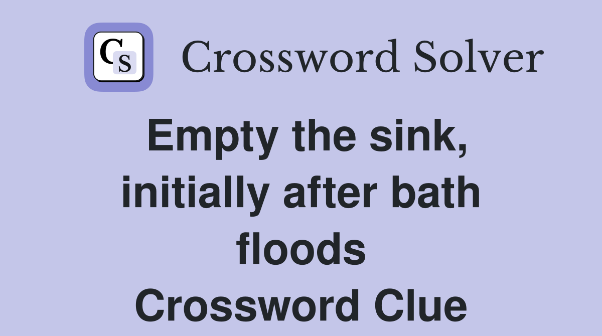 Empty the sink, initially after bath floods Crossword Clue