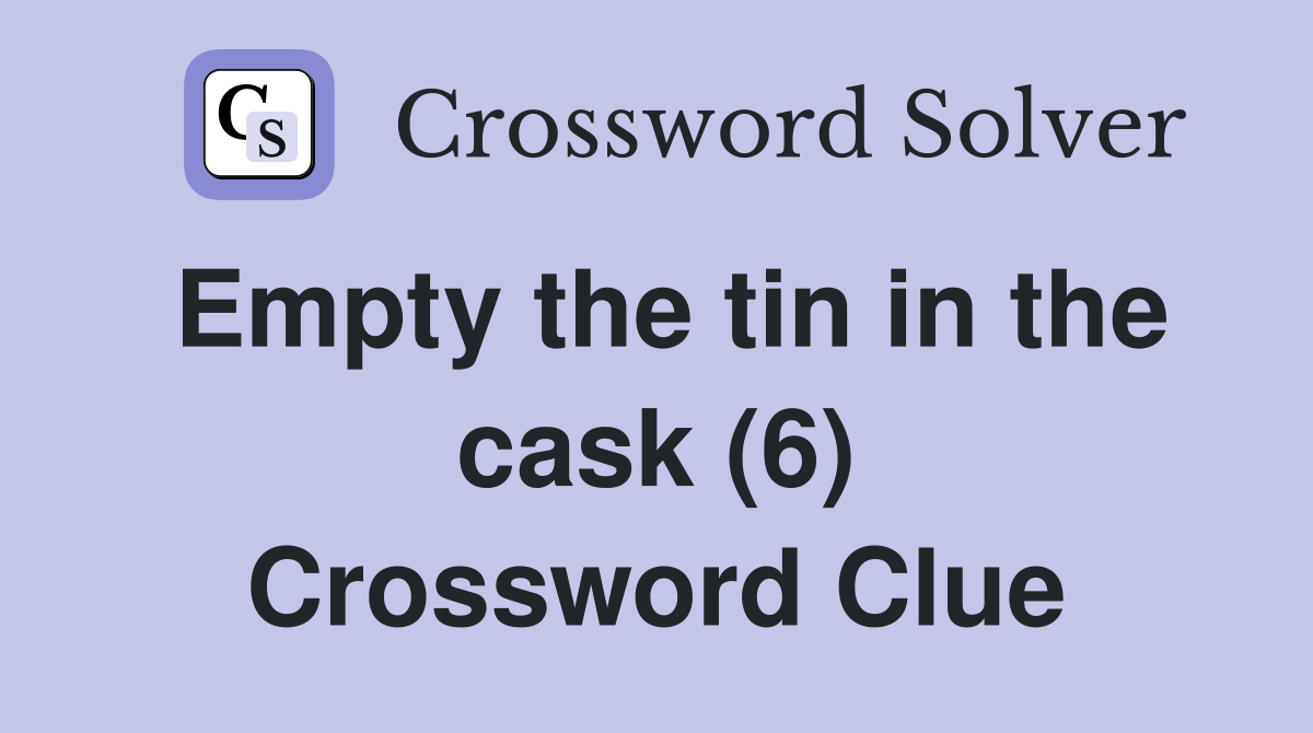 Empty the tin in the cask (6) Crossword Clue Answers Crossword Solver