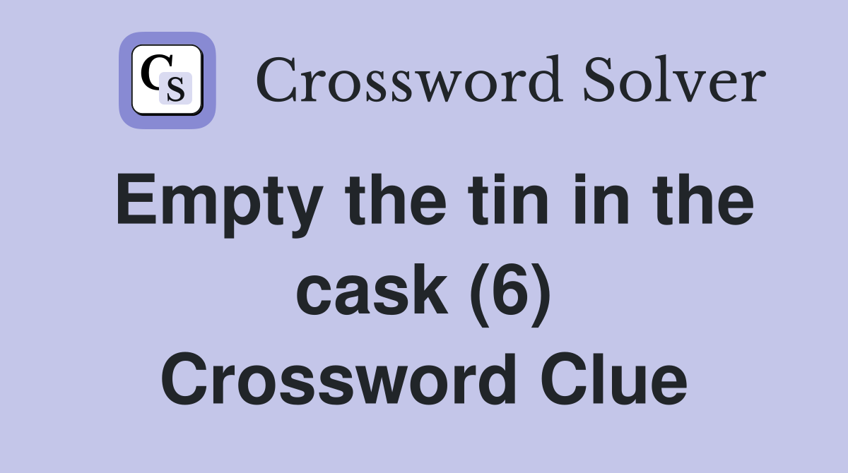 Empty the tin in the cask (6) Crossword Clue