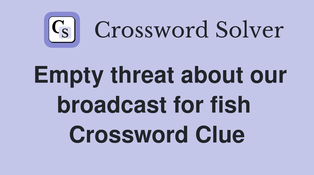 Empty threat about our broadcast for fish  Crossword Clue