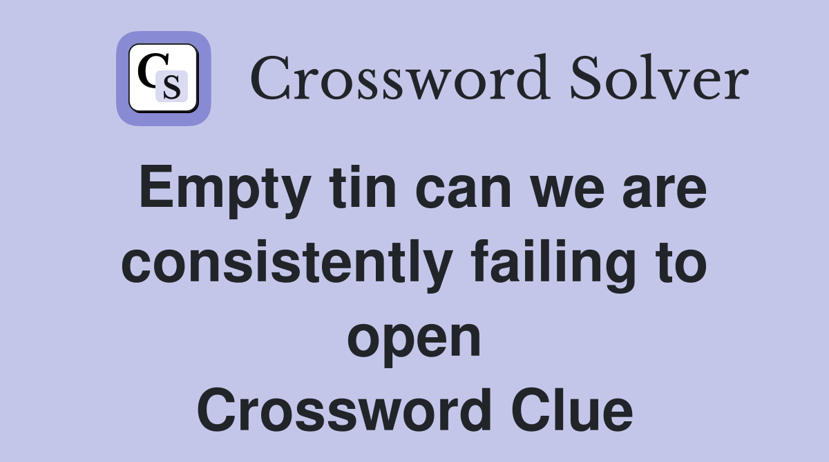 Empty tin can we are consistently failing to open Crossword Clue