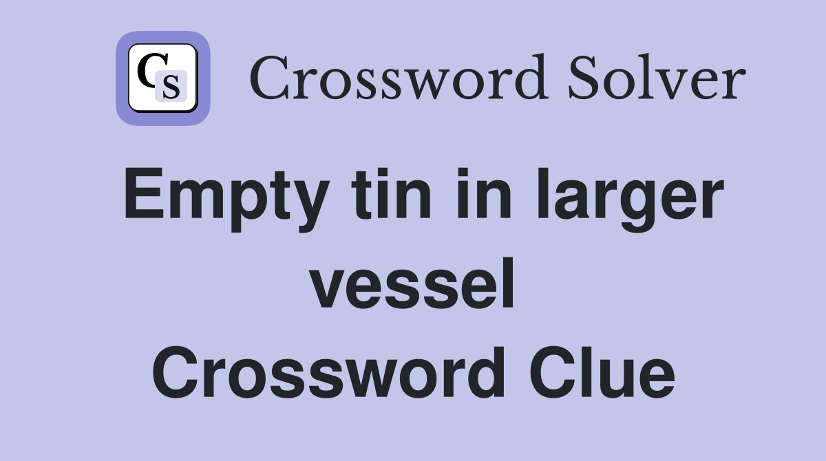 Empty tin in larger vessel Crossword Clue