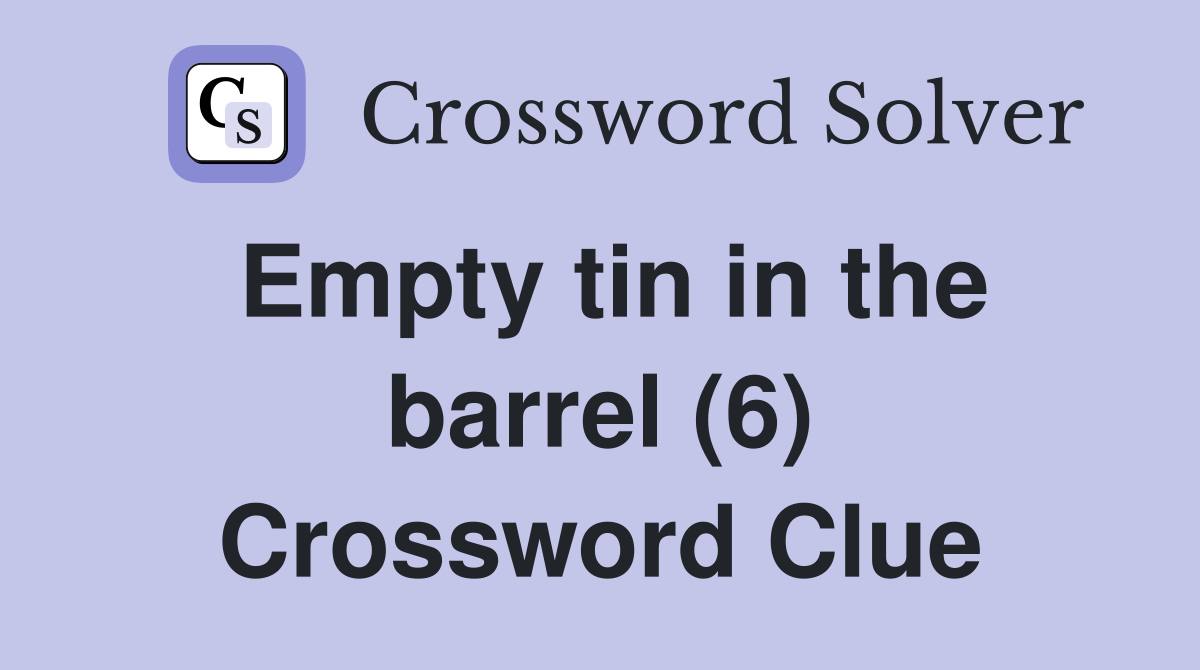 Empty tin in the barrel (6) Crossword Clue