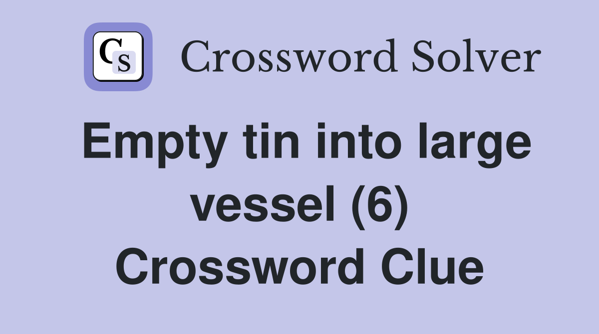 Empty tin into large vessel (6) Crossword Clue