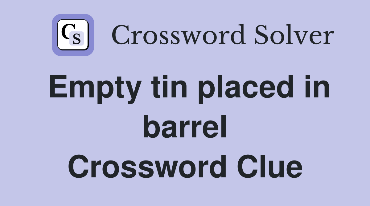 Empty tin placed in barrel Crossword Clue
