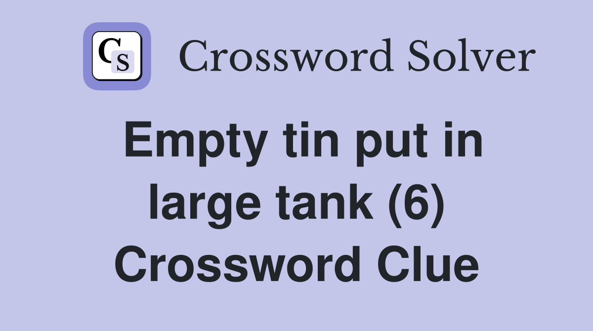 Empty tin put in large tank (6) Crossword Clue