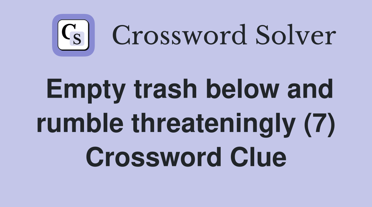 Empty trash below and rumble threateningly (7) Crossword Clue