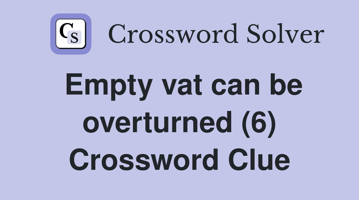 Empty vat can be overturned (6) Crossword Clue