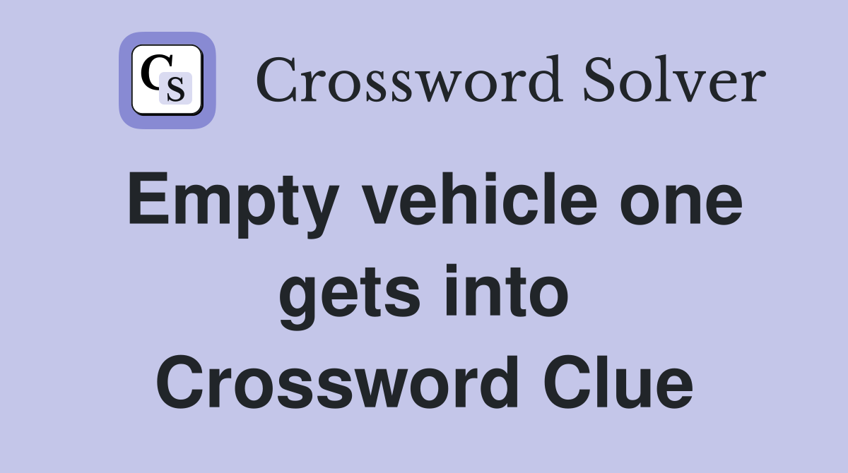 Empty vehicle one gets into Crossword Clue