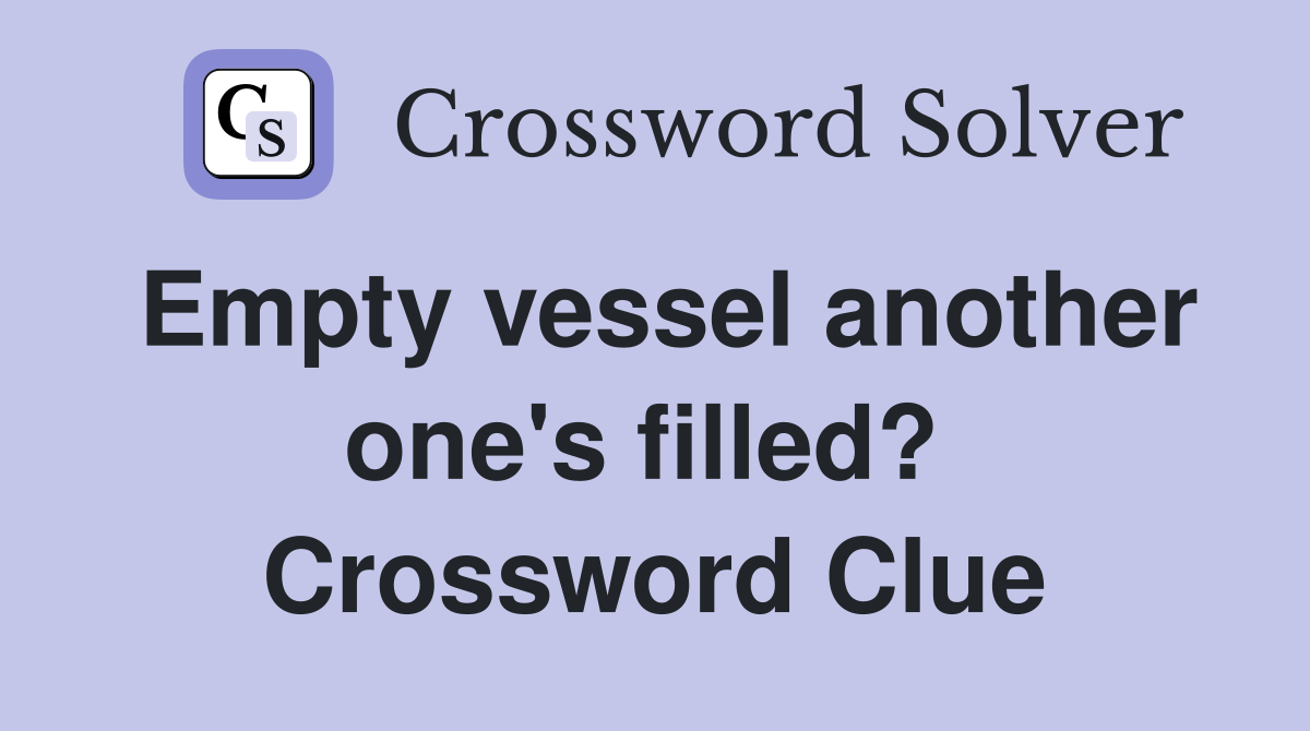 Empty vessel another one's filled?  Crossword Clue
