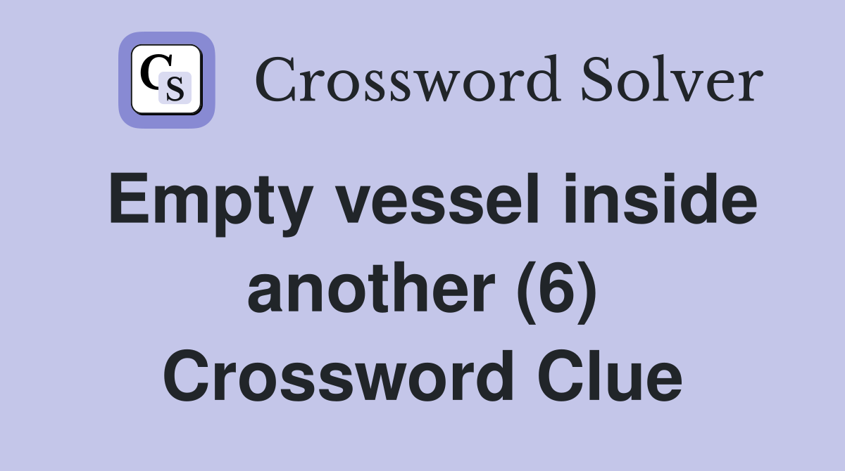 Empty vessel inside another (6) Crossword Clue