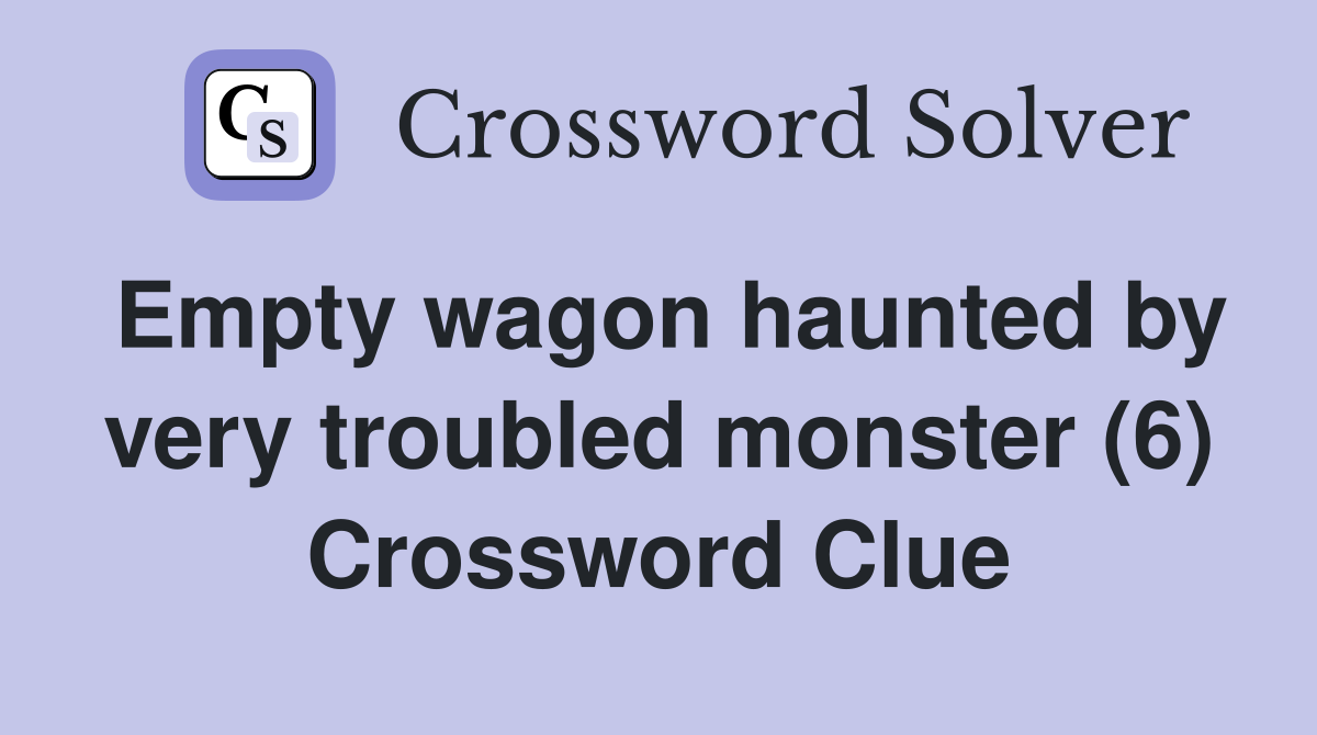 Empty wagon haunted by very troubled monster (6) Crossword Clue