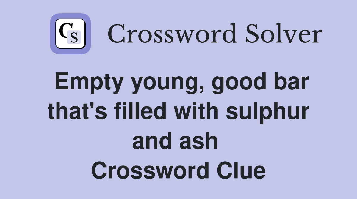 Empty young, good bar that's filled with sulphur and ash  Crossword Clue