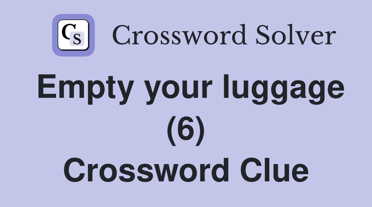 Empty your luggage (6) Crossword Clue