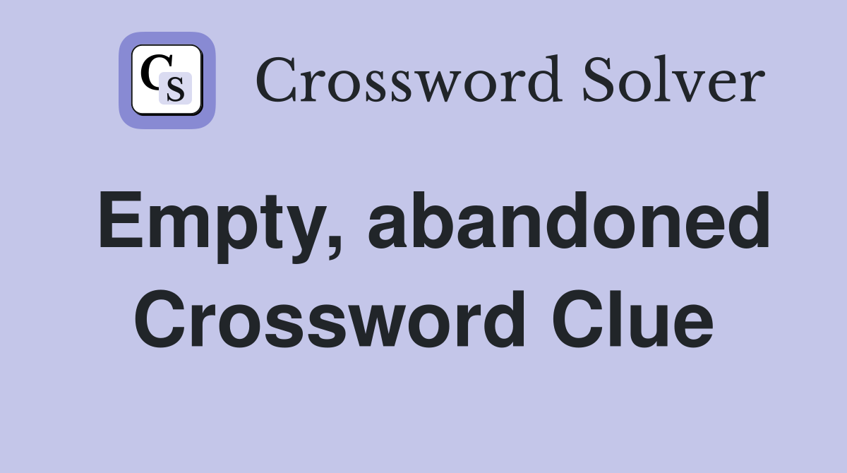 Empty, abandoned Crossword Clue