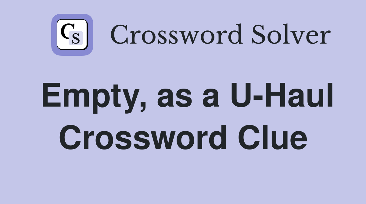 Empty, as a U-Haul Crossword Clue