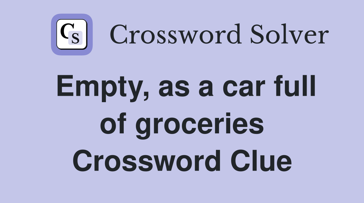 Empty, as a car full of groceries Crossword Clue